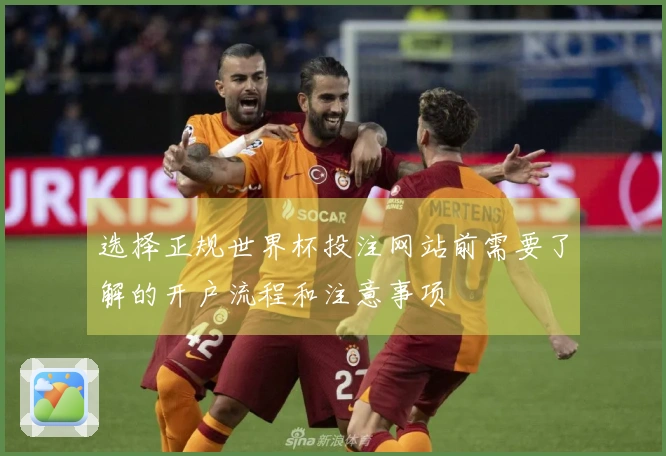 选择正规世界杯投注网站前需要了解的开户流程和注意事项