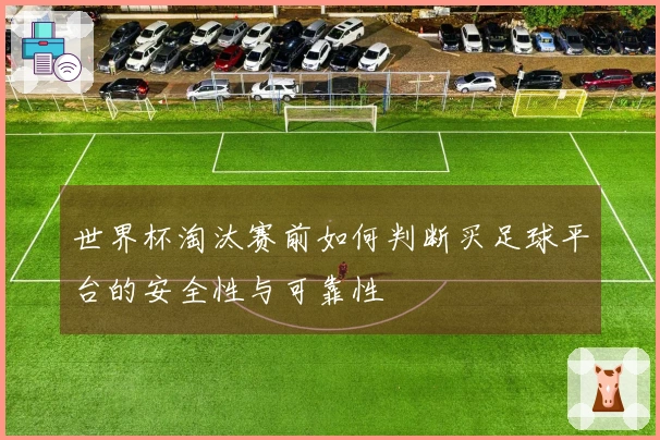 世界杯淘汰赛前如何判断买足球平台的安全性与可靠性