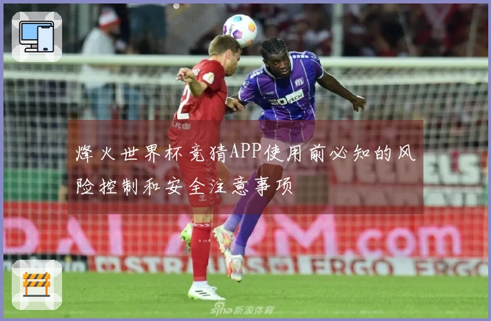烽火世界杯竞猜APP使用前必知的风险控制和安全注意事项