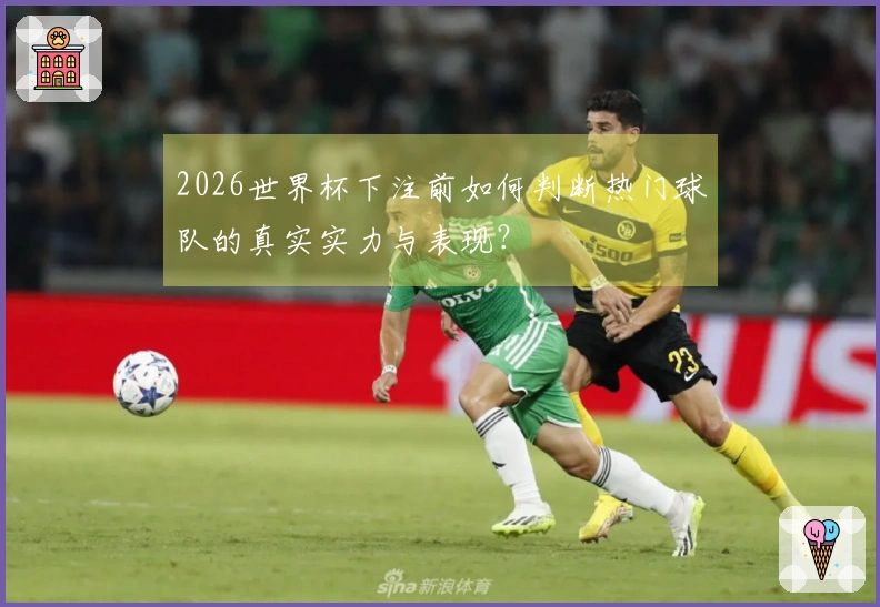 2026世界杯下注前如何判断热门球队的真实实力与表现？