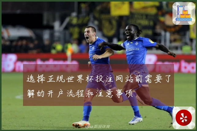 选择正规世界杯投注网站前需要了解的开户流程和注意事项