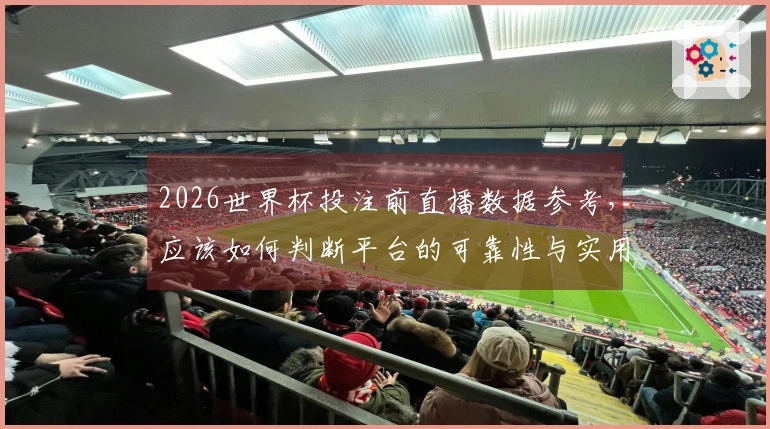 2026世界杯投注前直播数据参考，应该如何判断平台的可靠性与实用性