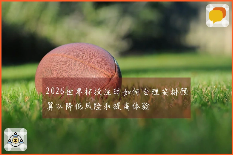 2026世界杯投注时如何合理安排预算以降低风险和提高体验