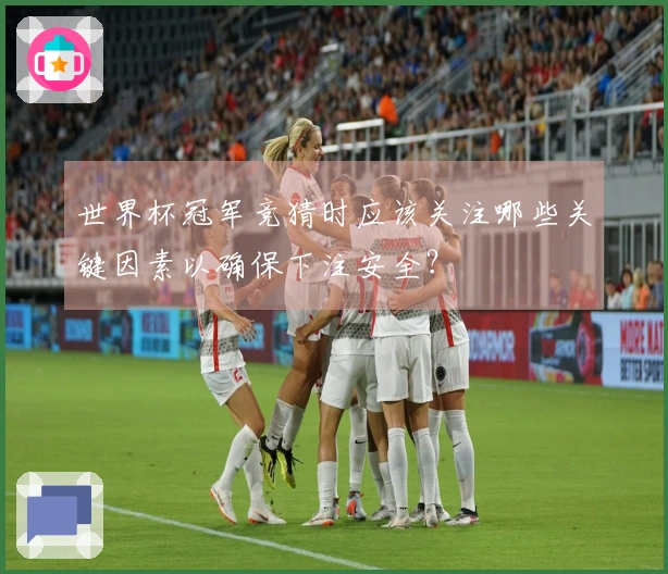 世界杯冠军竞猜时应该关注哪些关键因素以确保下注安全？